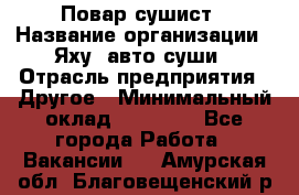 Повар-сушист › Название организации ­ Яху, авто-суши › Отрасль предприятия ­ Другое › Минимальный оклад ­ 16 000 - Все города Работа » Вакансии   . Амурская обл.,Благовещенский р-н